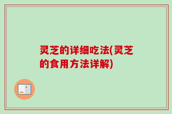 灵芝的详细吃法(灵芝的食用方法详解)