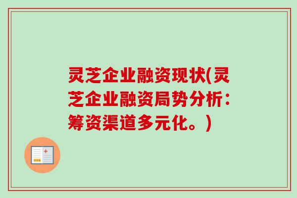灵芝企业融资现状(灵芝企业融资局势分析：筹资渠道多元化。)