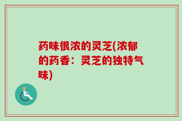 药味很浓的灵芝(浓郁的药香：灵芝的独特气味)