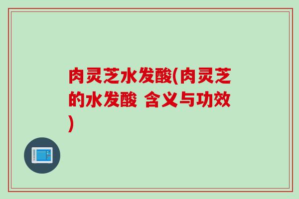 肉灵芝水发酸(肉灵芝的水发酸 含义与功效)
