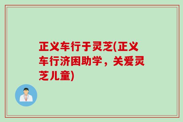 正义车行于灵芝(正义车行济困助学,关爱灵芝儿童) 正义车行于灵芝(正义车行济困助学,关爱灵芝儿童)