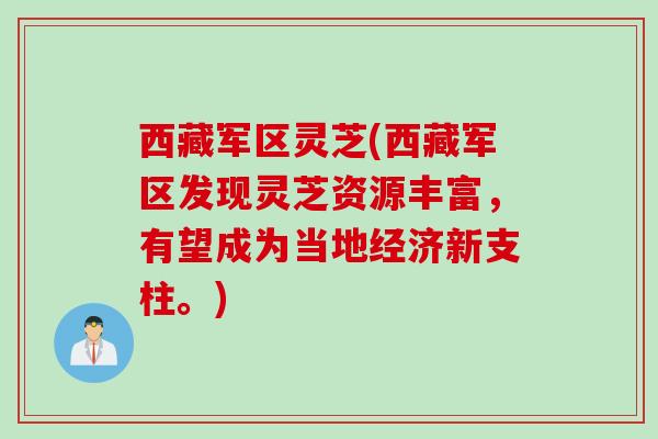 西藏军区灵芝(西藏军区发现灵芝资源丰富，有望成为当地经济新支柱。)