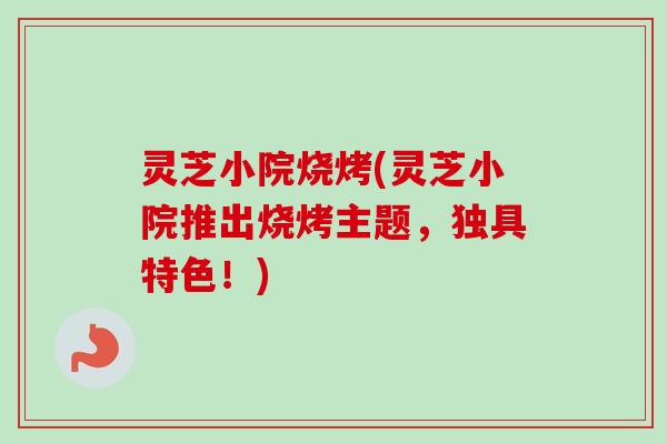 灵芝小院烧烤(灵芝小院推出烧烤主题，独具特色！)