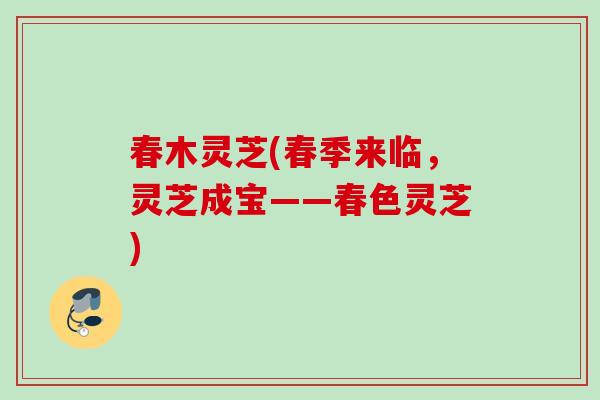 春木灵芝(春季来临，灵芝成宝——春色灵芝)