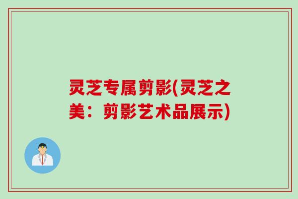 灵芝专属剪影(灵芝之美：剪影艺术品展示)