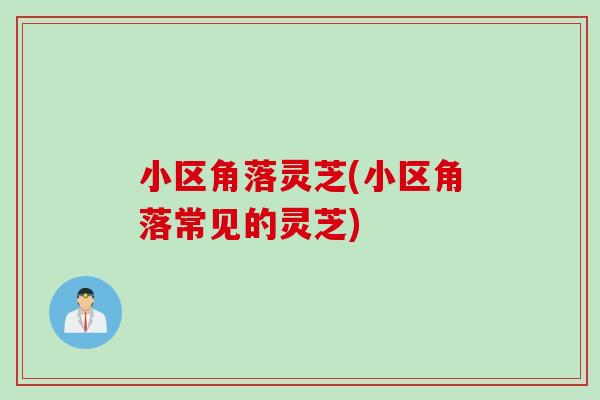 小区角落灵芝(小区角落常见的灵芝)