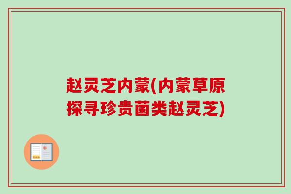 赵灵芝内蒙(内蒙草原探寻珍贵菌类赵灵芝)