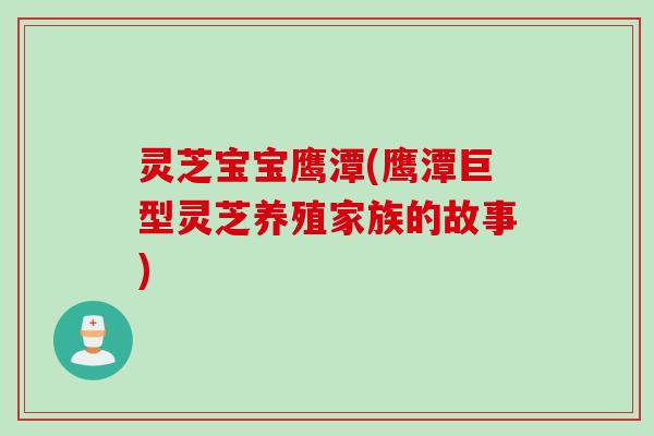 灵芝宝宝鹰潭(鹰潭巨型灵芝养殖家族的故事)