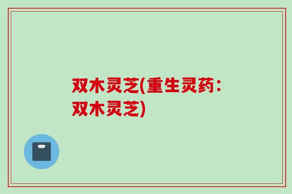 双木灵芝(重生灵药：双木灵芝)