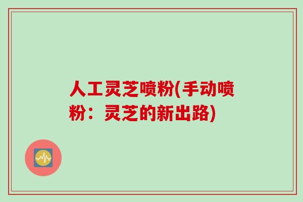 人工灵芝喷粉(手动喷粉：灵芝的新出路)