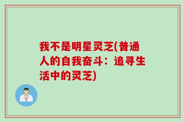 我不是明星灵芝(普通人的自我奋斗：追寻生活中的灵芝)
