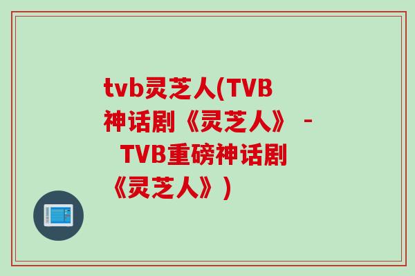 tvb灵芝人(TVB神话剧《灵芝人》 -  TVB重磅神话剧《灵芝人》)