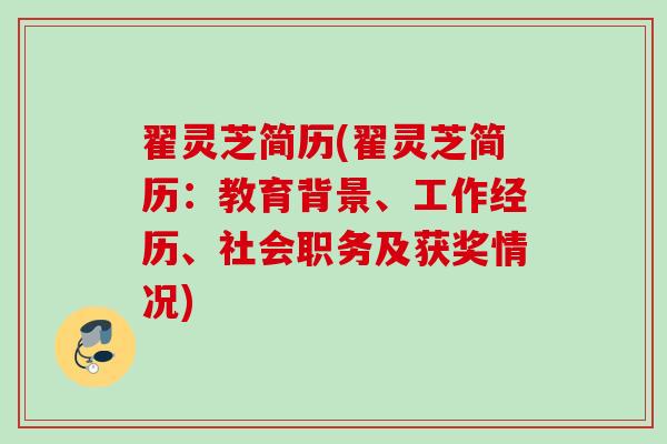 翟灵芝简历(翟灵芝简历：教育背景、工作经历、社会职务及获奖情况)