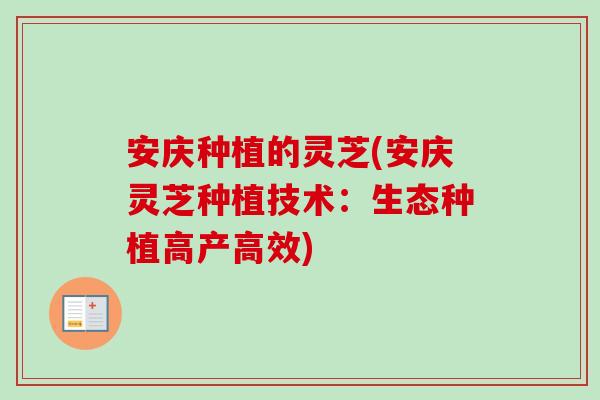 安庆种植的灵芝(安庆灵芝种植技术：生态种植高产高效)