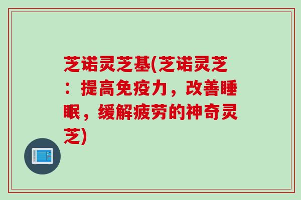 芝诺灵芝基(芝诺灵芝：提高免疫力，改善睡眠，缓解疲劳的神奇灵芝)