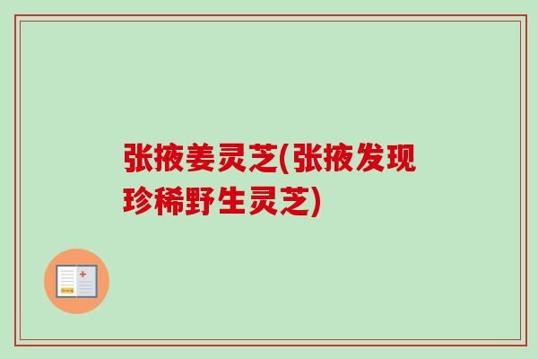 张掖姜灵芝(张掖发现珍稀野生灵芝)