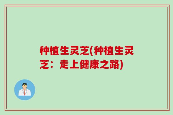 种植生灵芝(种植生灵芝：走上健康之路)