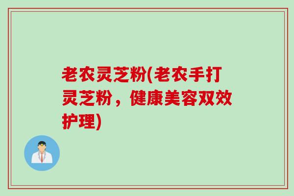 老农灵芝粉(老农手打灵芝粉，健康美容双效护理)
