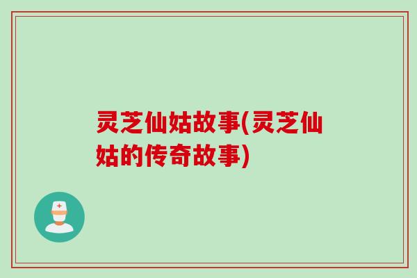 灵芝仙姑故事(灵芝仙姑的传奇故事)