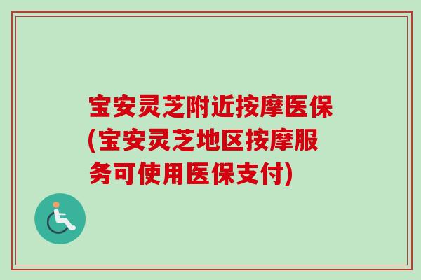 宝安灵芝附近按摩医保(宝安灵芝地区按摩服务可使用医保支付)