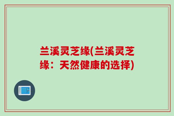 兰溪灵芝缘(兰溪灵芝缘：天然健康的选择)