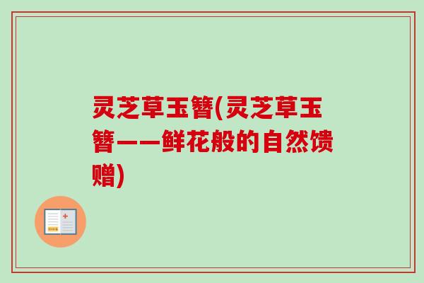 灵芝草玉簪(灵芝草玉簪——鲜花般的自然馈赠)