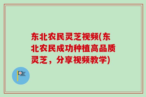 东北农民灵芝视频(东北农民成功种植高品质灵芝,分享视频教学) 东北农民灵芝视频(东北农民成功种植高品质灵芝,分享视频教学)