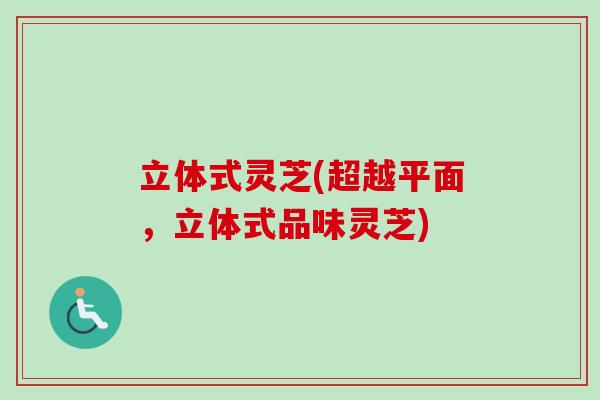 立体式灵芝(超越平面，立体式品味灵芝)