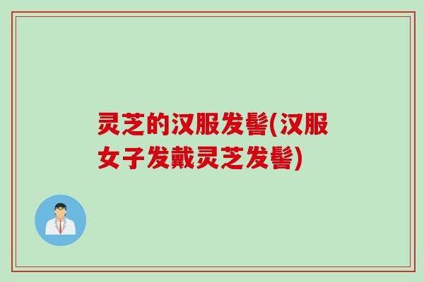 灵芝的汉服发髻(汉服女子发戴灵芝发髻)