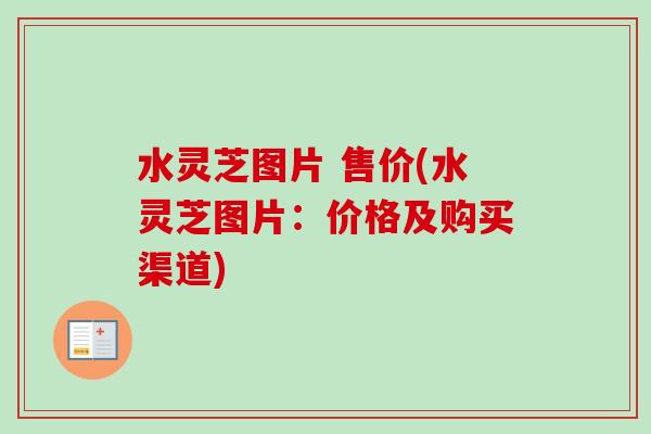 水灵芝图片 售价(水灵芝图片：价格及购买渠道)