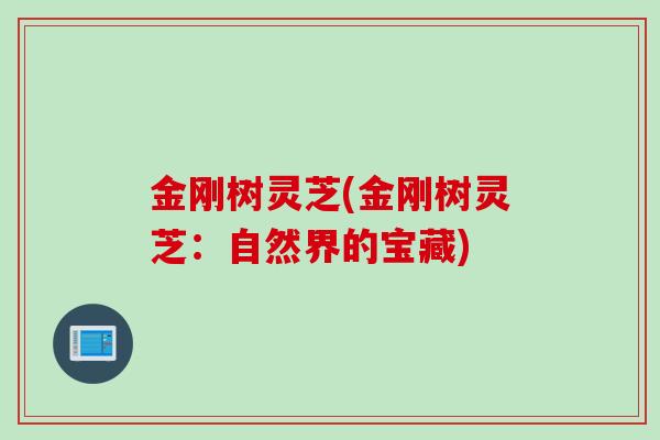 金刚树灵芝(金刚树灵芝：自然界的宝藏)