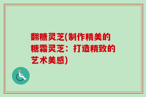 翻糖灵芝(制作精美的糖霜灵芝：打造精致的艺术美感)