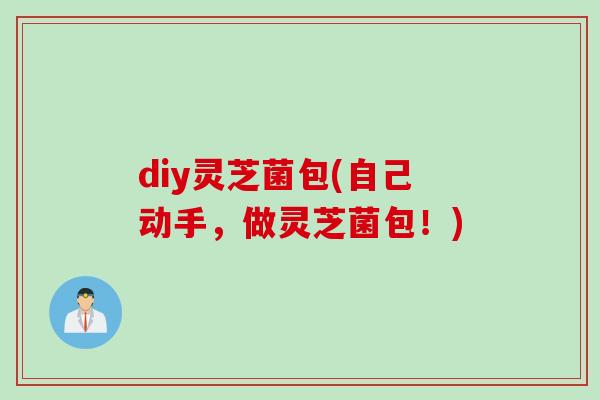 diy灵芝菌包(自己动手，做灵芝菌包！)