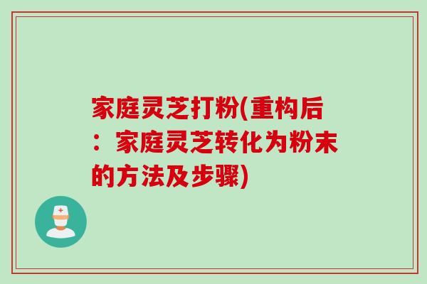 家庭灵芝打粉(重构后：家庭灵芝转化为粉末的方法及步骤)