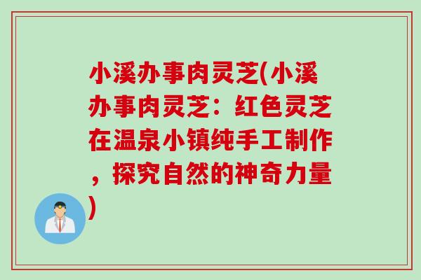 小溪办事肉灵芝(小溪办事肉灵芝：红色灵芝在温泉小镇纯手工制作，探究自然的神奇力量)