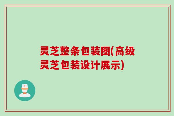 灵芝整条包装图(高级灵芝包装设计展示)