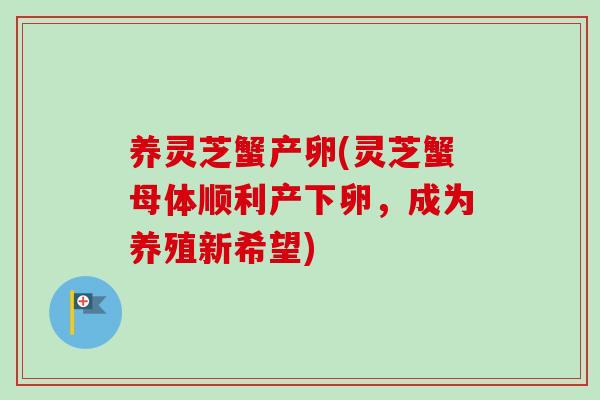 养灵芝蟹产卵(灵芝蟹母体顺利产下卵，成为养殖新希望)