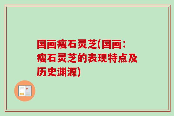 国画瘦石灵芝(国画：瘦石灵芝的表现特点及历史渊源)