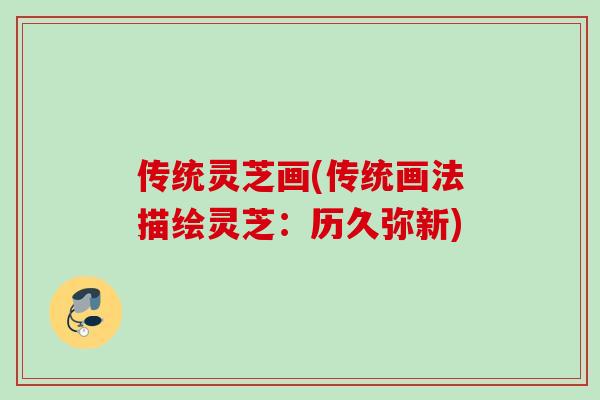 传统灵芝画(传统画法描绘灵芝：历久弥新)