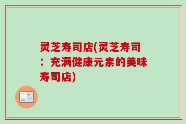 灵芝寿司店(灵芝寿司：充满健康元素的美味寿司店)