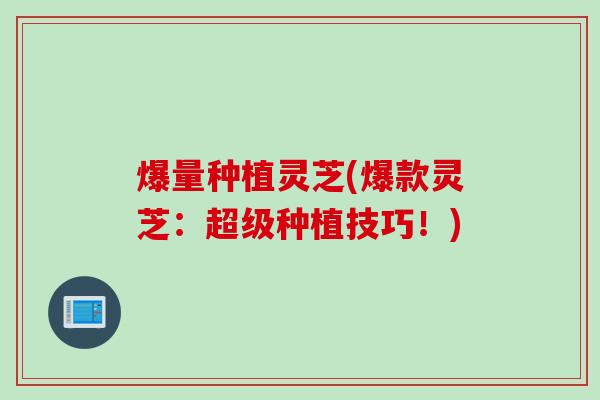 爆量种植灵芝(爆款灵芝：超级种植技巧！)