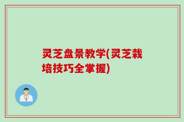 灵芝盘景教学(灵芝栽培技巧全掌握) 灵芝盘景教学(灵芝栽培技巧全掌握)