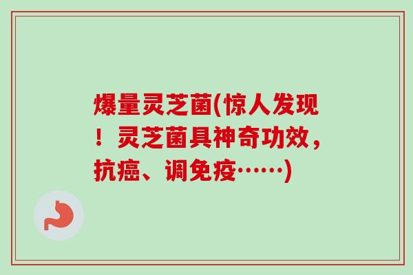 爆量灵芝菌(惊人发现！灵芝菌具神奇功效，抗癌、调免疫……)