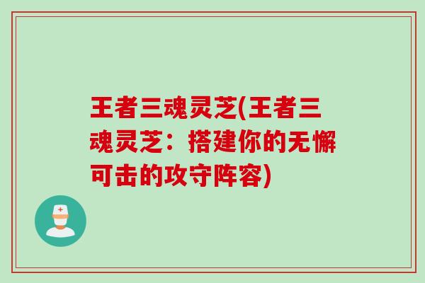 王者三魂灵芝(王者三魂灵芝：搭建你的无懈可击的攻守阵容)