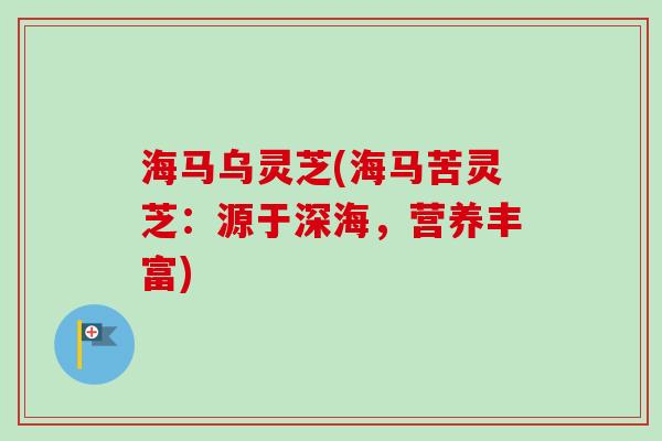 海马乌灵芝(海马苦灵芝：源于深海，营养丰富)