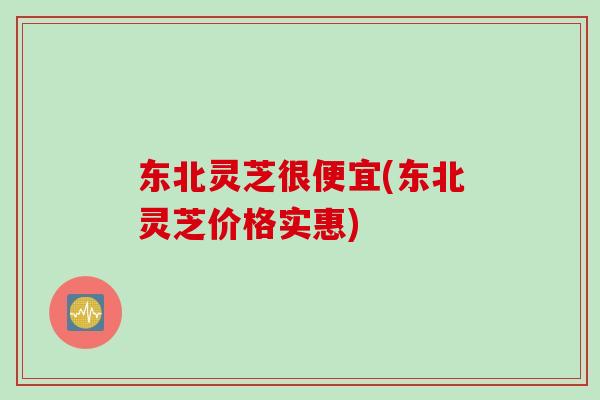 东北灵芝很便宜(东北灵芝价格实惠) 东北灵芝很便宜(东北灵芝价格实惠)