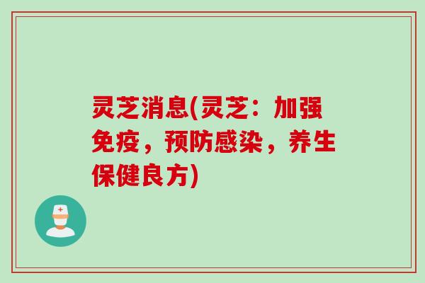 灵芝消息(灵芝：加强免疫，预防感染，养生保健良方)