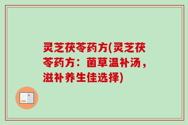 灵芝茯苓药方(灵芝茯苓药方：菌草温补汤，滋补养生佳选择)