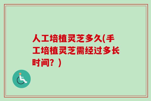 人工培植灵芝多久(手工培植灵芝需经过多长时间？)