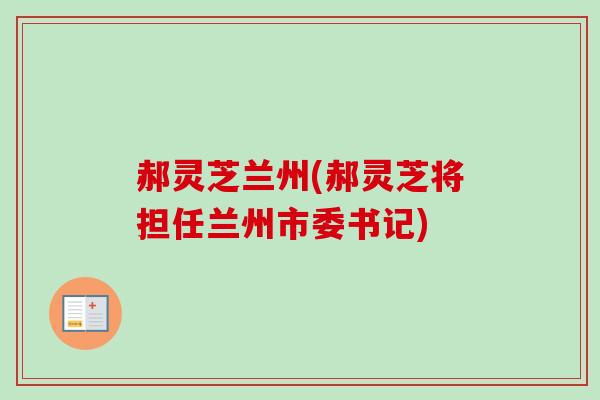 郝灵芝兰州(郝灵芝将担任兰州市委书记)